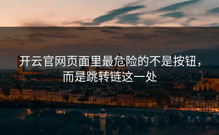 开云官网页面里最危险的不是按钮，而是跳转链这一处