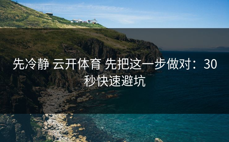 先冷静 云开体育 先把这一步做对：30秒快速避坑
