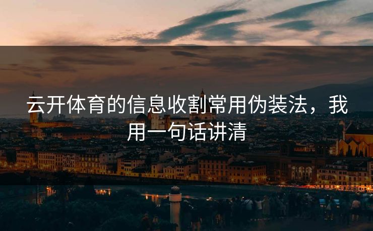 云开体育的信息收割常用伪装法，我用一句话讲清