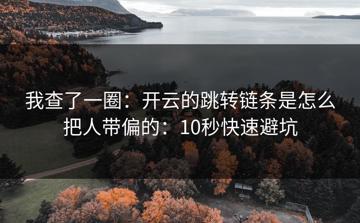 我查了一圈：开云的跳转链条是怎么把人带偏的：10秒快速避坑