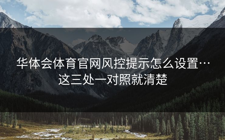 华体会体育官网风控提示怎么设置…这三处一对照就清楚