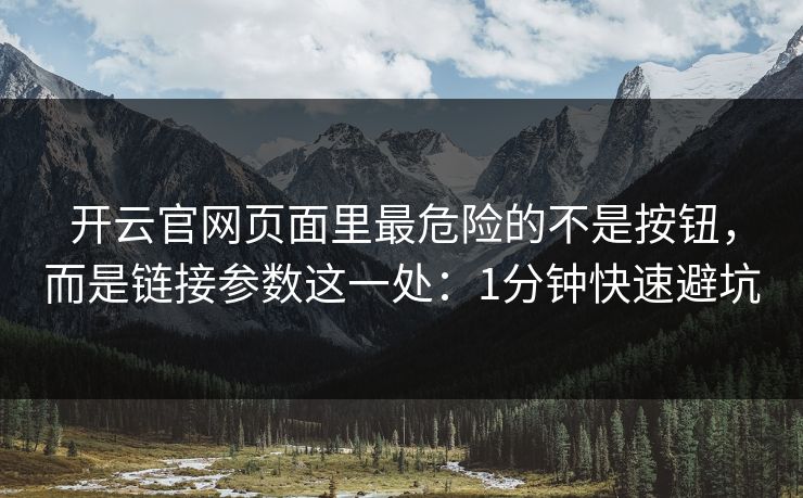 开云官网页面里最危险的不是按钮，而是链接参数这一处：1分钟快速避坑