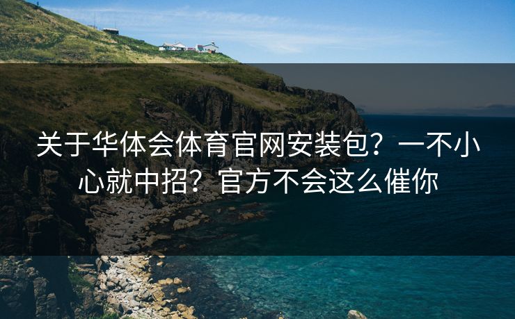 关于华体会体育官网安装包？一不小心就中招？官方不会这么催你