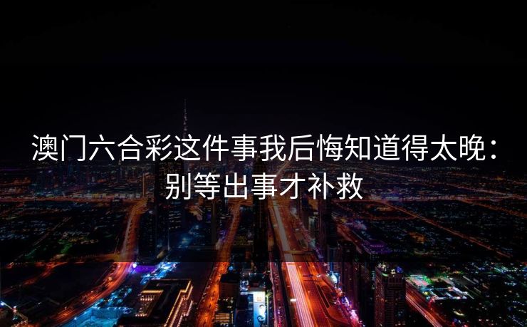 澳门六合彩这件事我后悔知道得太晚：别等出事才补救