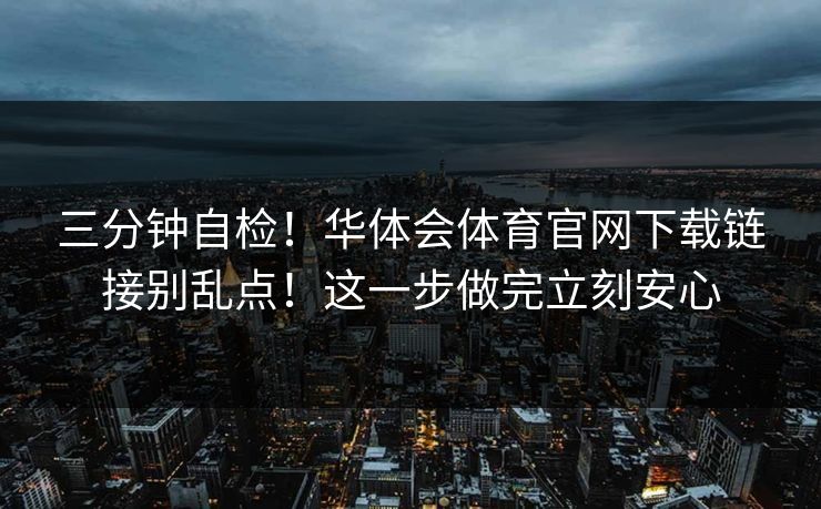 三分钟自检！华体会体育官网下载链接别乱点！这一步做完立刻安心