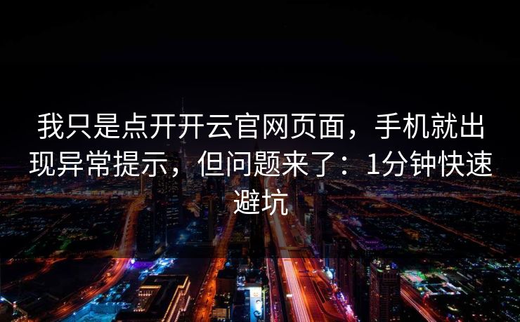 我只是点开开云官网页面，手机就出现异常提示，但问题来了：1分钟快速避坑