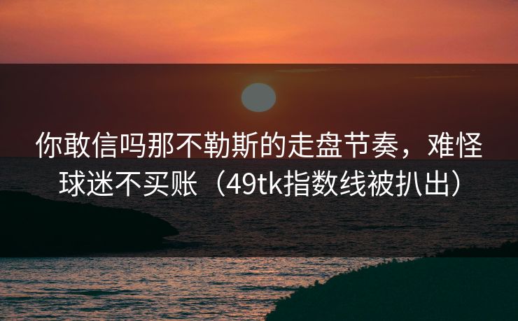 你敢信吗那不勒斯的走盘节奏，难怪球迷不买账（49tk指数线被扒出）
