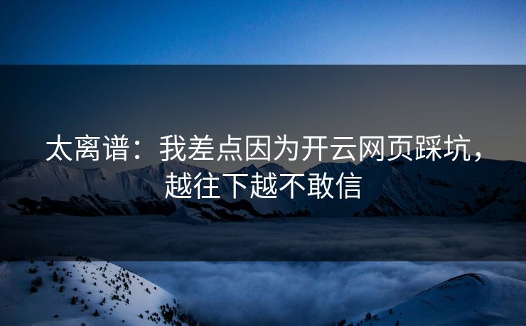 太离谱：我差点因为开云网页踩坑，越往下越不敢信