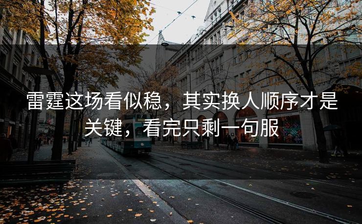 雷霆这场看似稳，其实换人顺序才是关键，看完只剩一句服