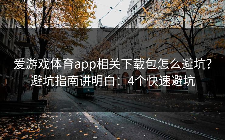 爱游戏体育app相关下载包怎么避坑？避坑指南讲明白：4个快速避坑