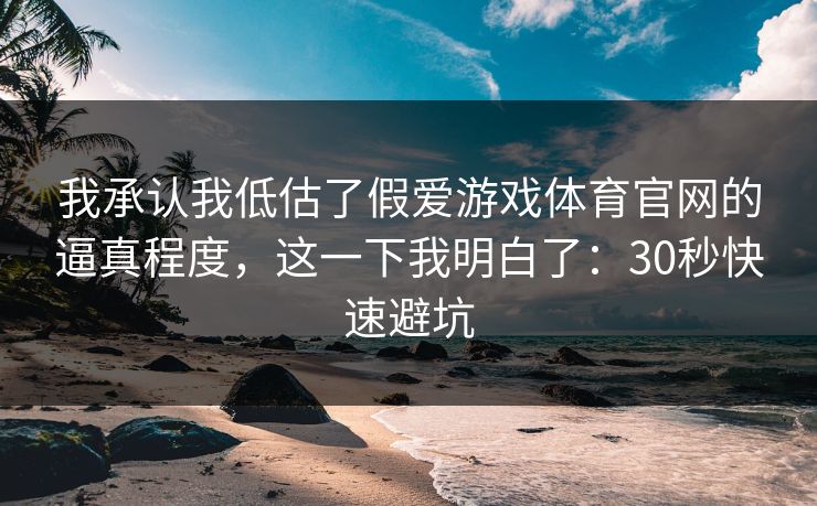 我承认我低估了假爱游戏体育官网的逼真程度，这一下我明白了：30秒快速避坑
