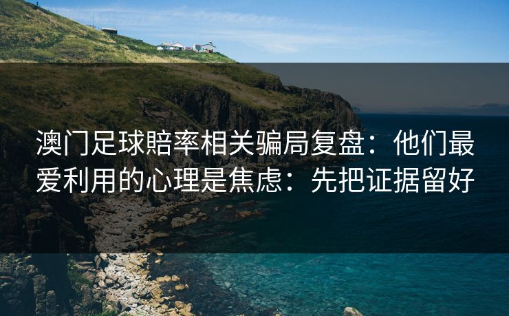 澳门足球賠率相关骗局复盘：他们最爱利用的心理是焦虑：先把证据留好
