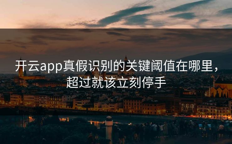 开云app真假识别的关键阈值在哪里，超过就该立刻停手