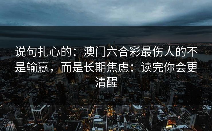 说句扎心的：澳门六合彩最伤人的不是输赢，而是长期焦虑：读完你会更清醒