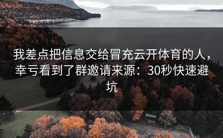 我差点把信息交给冒充云开体育的人，幸亏看到了群邀请来源：30秒快速避坑