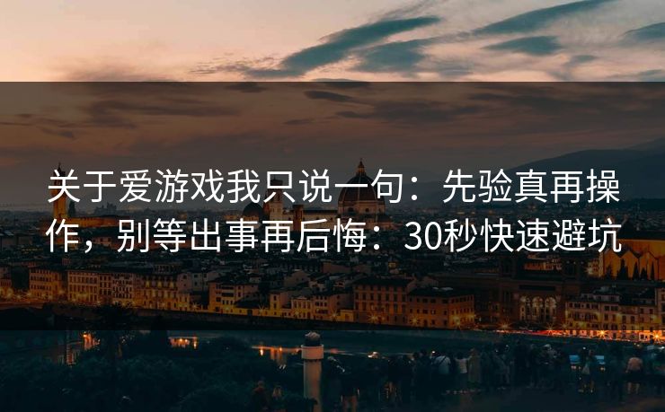 关于爱游戏我只说一句：先验真再操作，别等出事再后悔：30秒快速避坑