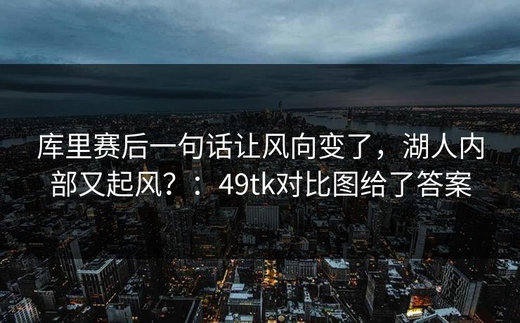 库里赛后一句话让风向变了，湖人内部又起风？：49tk对比图给了答案