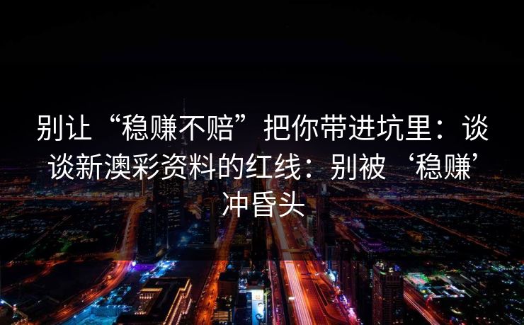 别让“稳赚不赔”把你带进坑里：谈谈新澳彩资料的红线：别被‘稳赚’冲昏头