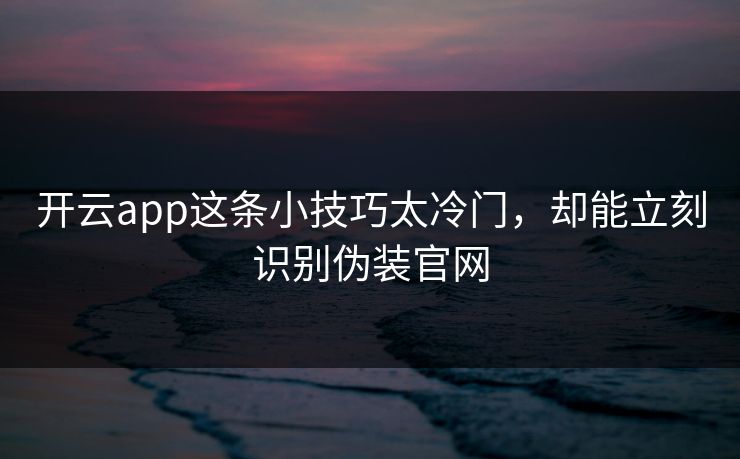 开云app这条小技巧太冷门，却能立刻识别伪装官网