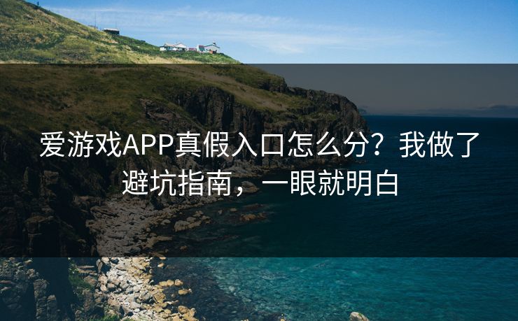 爱游戏APP真假入口怎么分？我做了避坑指南，一眼就明白