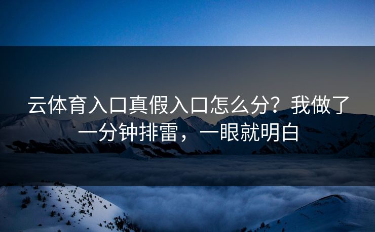 云体育入口真假入口怎么分？我做了一分钟排雷，一眼就明白