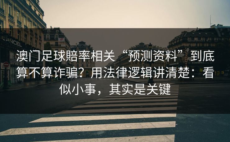 澳门足球賠率相关“预测资料”到底算不算诈骗？用法律逻辑讲清楚：看似小事，其实是关键