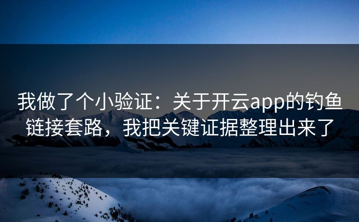 我做了个小验证：关于开云app的钓鱼链接套路，我把关键证据整理出来了