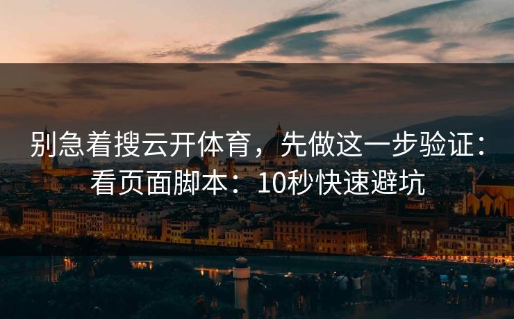 别急着搜云开体育，先做这一步验证：看页面脚本：10秒快速避坑
