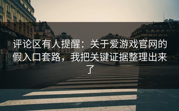 评论区有人提醒：关于爱游戏官网的假入口套路，我把关键证据整理出来了