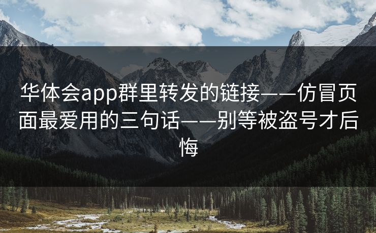 华体会app群里转发的链接——仿冒页面最爱用的三句话——别等被盗号才后悔
