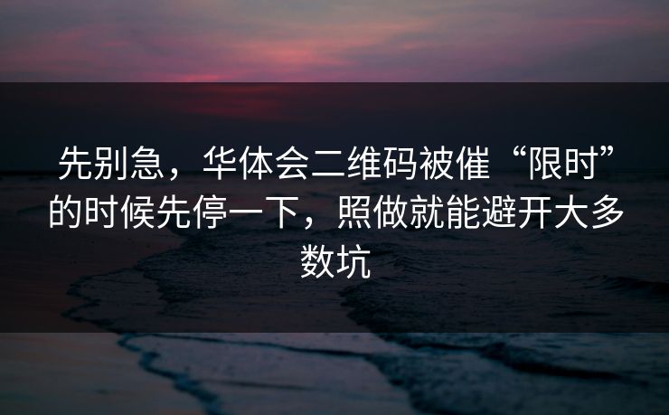 先别急，华体会二维码被催“限时”的时候先停一下，照做就能避开大多数坑