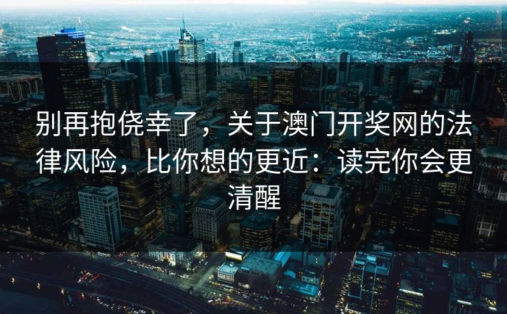 别再抱侥幸了，关于澳门开奖网的法律风险，比你想的更近：读完你会更清醒