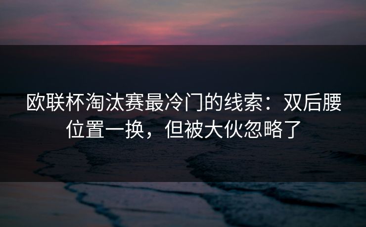 欧联杯淘汰赛最冷门的线索：双后腰位置一换，但被大伙忽略了