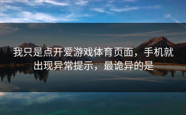 我只是点开爱游戏体育页面，手机就出现异常提示，最诡异的是