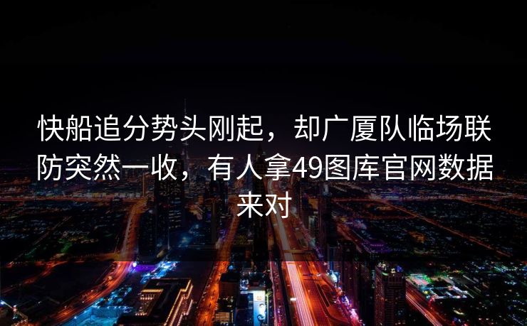 快船追分势头刚起，却广厦队临场联防突然一收，有人拿49图库官网数据来对