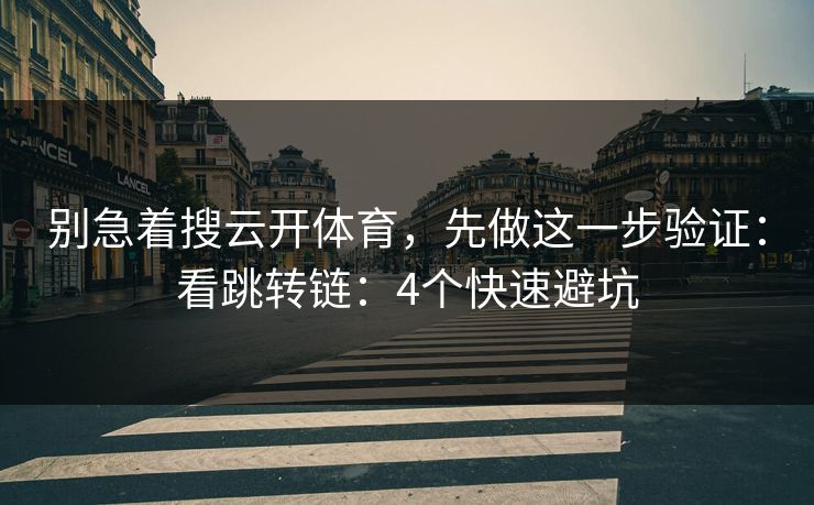 别急着搜云开体育，先做这一步验证：看跳转链：4个快速避坑