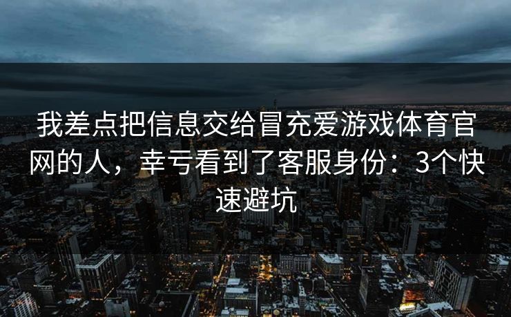 我差点把信息交给冒充爱游戏体育官网的人，幸亏看到了客服身份：3个快速避坑