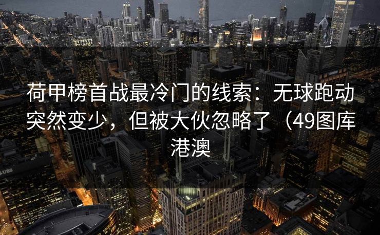 荷甲榜首战最冷门的线索：无球跑动突然变少，但被大伙忽略了（49图库港澳