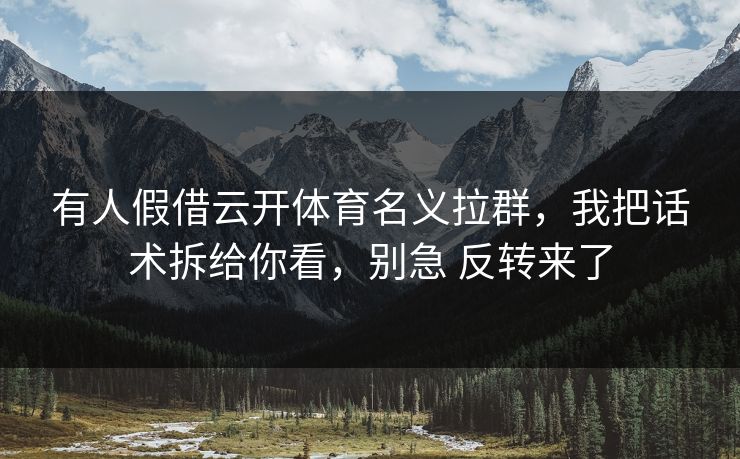 有人假借云开体育名义拉群，我把话术拆给你看，别急 反转来了