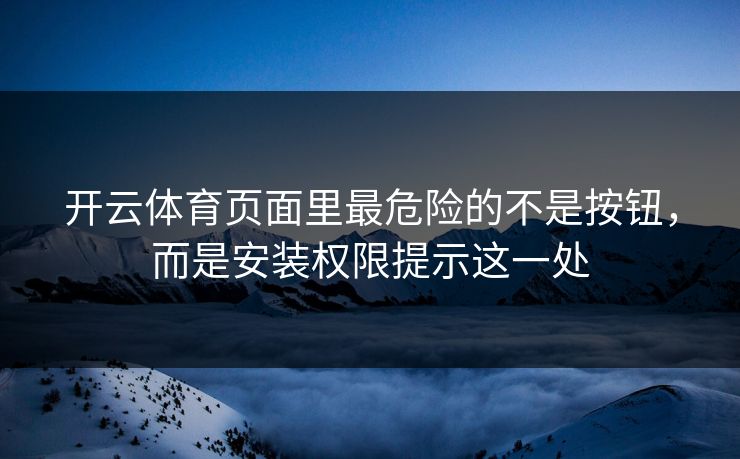 开云体育页面里最危险的不是按钮，而是安装权限提示这一处