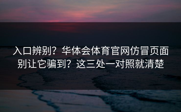 详细阅读:入口辨别?华体会体育官网仿冒页面别让它骗到?这三处一对照就清楚 入口辨别?华体会体育官网仿冒页面别让它骗到?这三处一对照就清楚