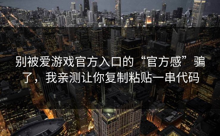详细阅读:别被爱游戏官方入口的“官方感”骗了,我亲测让你复制粘贴一串代码 别被爱游戏官方入口的“官方感”骗了,我亲测让你复制粘贴一串代码