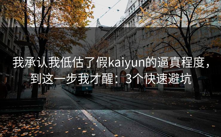 我承认我低估了假kaiyun的逼真程度，到这一步我才醒：3个快速避坑