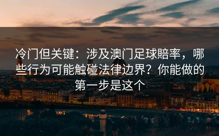 详细阅读:冷门但关键:涉及澳门足球賠率,哪些行为可能触碰法律边界?你能做的第一步是这个 冷门但关键:涉及澳门足球賠率,哪些行为可能触碰法律边界?你能做的第一步是这个