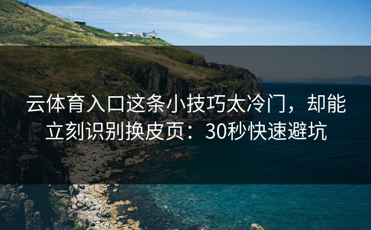 详细阅读:云体育入口这条小技巧太冷门,却能立刻识别换皮页:30秒快速避坑 云体育入口这条小技巧太冷门,却能立刻识别换皮页:30秒快速避坑