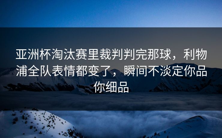 详细阅读:亚洲杯淘汰赛里裁判判完那球,利物浦全队表情都变了,瞬间不淡定你品你细品 亚洲杯淘汰赛里裁判判完那球,利物浦全队表情都变了,瞬间不淡定你品你细品